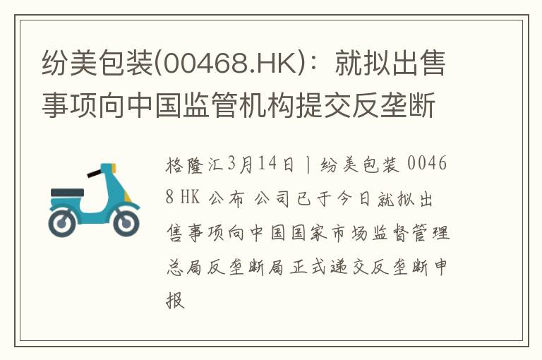 纷美包装(00468.HK)：就拟出售事项向中国监管机构提交反垄断申报
