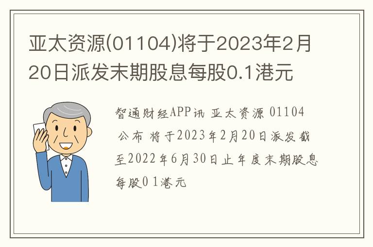 亚太资源(01104)将于2023年2月20日派发末期股息每股0.1港元