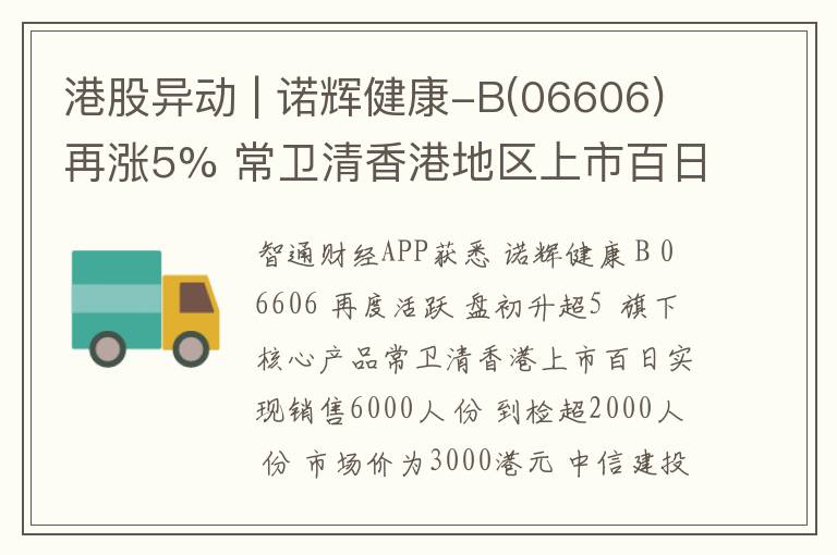 港股异动 | 诺辉健康-B(06606)再涨5% 常卫清香港地区上市百日实现销售6000人/份 中信建投首予“买入”