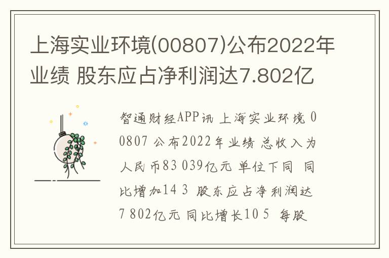 上海实业环境(00807)公布2022年业绩 股东应占净利润达7.802亿元 同比增长10.5%