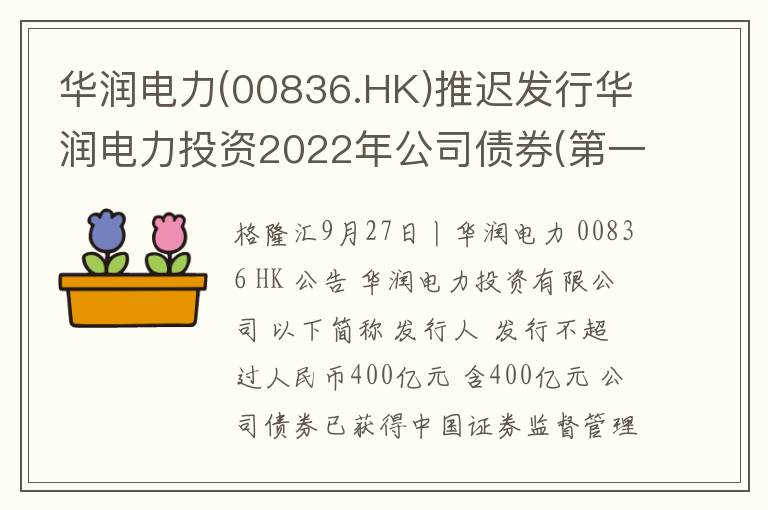 华润电力(00836.HK)推迟发行华润电力投资2022年公司债券(第一期)(能源保供债)